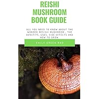 REISHI MUSHROOM BOOK GUIDE: All you need to know about the wonder reishi mushroom, the benefits, uses ,side effects and how to grow REISHI MUSHROOM BOOK GUIDE: All you need to know about the wonder reishi mushroom, the benefits, uses ,side effects and how to grow Kindle Paperback