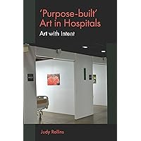 'Purpose-built’ Art in Hospitals: Art with Intent 'Purpose-built’ Art in Hospitals: Art with Intent Kindle Paperback Hardcover