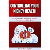 Controlling Your Kidney Health: The All-Inclusive Handbook to Optimize Your Kidneys and Live Better Controlling Your Kidney Health: The All-Inclusive Handbook to Optimize Your Kidneys and Live Better Kindle Paperback