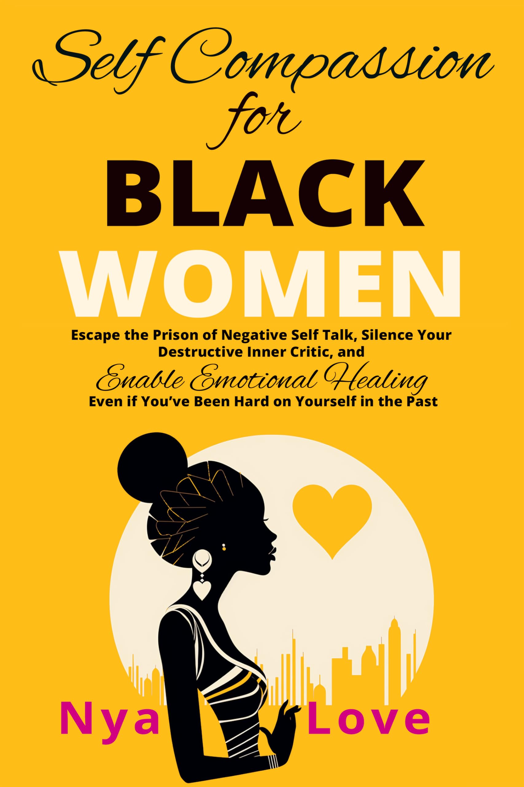 Self-Compassion for Black Women: Escape the Prison of Negative Self Talk, Silence Your Destructive Inner Critic, and Enable Emotional Healing Even If You’ve ... In the Past (Self-Help for Black Women)