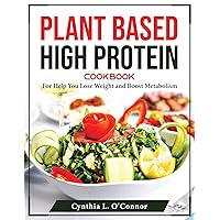 Plant Based High Protein Cookbook: For Help You Lose Weight and Boost Metabolism