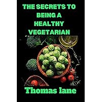 THE SECRETS TO BEING A HEALTHY VEGETARIAN : Discover The Secrets on how to be a healthy vegetarian: benefits, risks, tips, weight loss, recipes and meal plans. THE SECRETS TO BEING A HEALTHY VEGETARIAN : Discover The Secrets on how to be a healthy vegetarian: benefits, risks, tips, weight loss, recipes and meal plans. Kindle Paperback