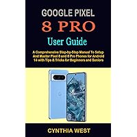 GOOGLE PIXEL 8 PRO USER GUIDE: A Comprehensive Step-by-Step Manual To Setup And Master Pixel 8 and 8 Pro Phones for Android 14 with Tips & Tricks for Beginners and Seniors GOOGLE PIXEL 8 PRO USER GUIDE: A Comprehensive Step-by-Step Manual To Setup And Master Pixel 8 and 8 Pro Phones for Android 14 with Tips & Tricks for Beginners and Seniors Kindle Hardcover Paperback