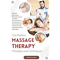 The Modern Massage Therapy Principles and Techniques: Guide to becoming a professional and Certified Therapist giving the latest Foot Back Neck Hand Face Kneel and Leg Cramps Relief Massaging. The Modern Massage Therapy Principles and Techniques: Guide to becoming a professional and Certified Therapist giving the latest Foot Back Neck Hand Face Kneel and Leg Cramps Relief Massaging. Kindle Hardcover Paperback