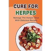 Cure For Herpes: Manage The Herpes Virus With Delicious Recipes