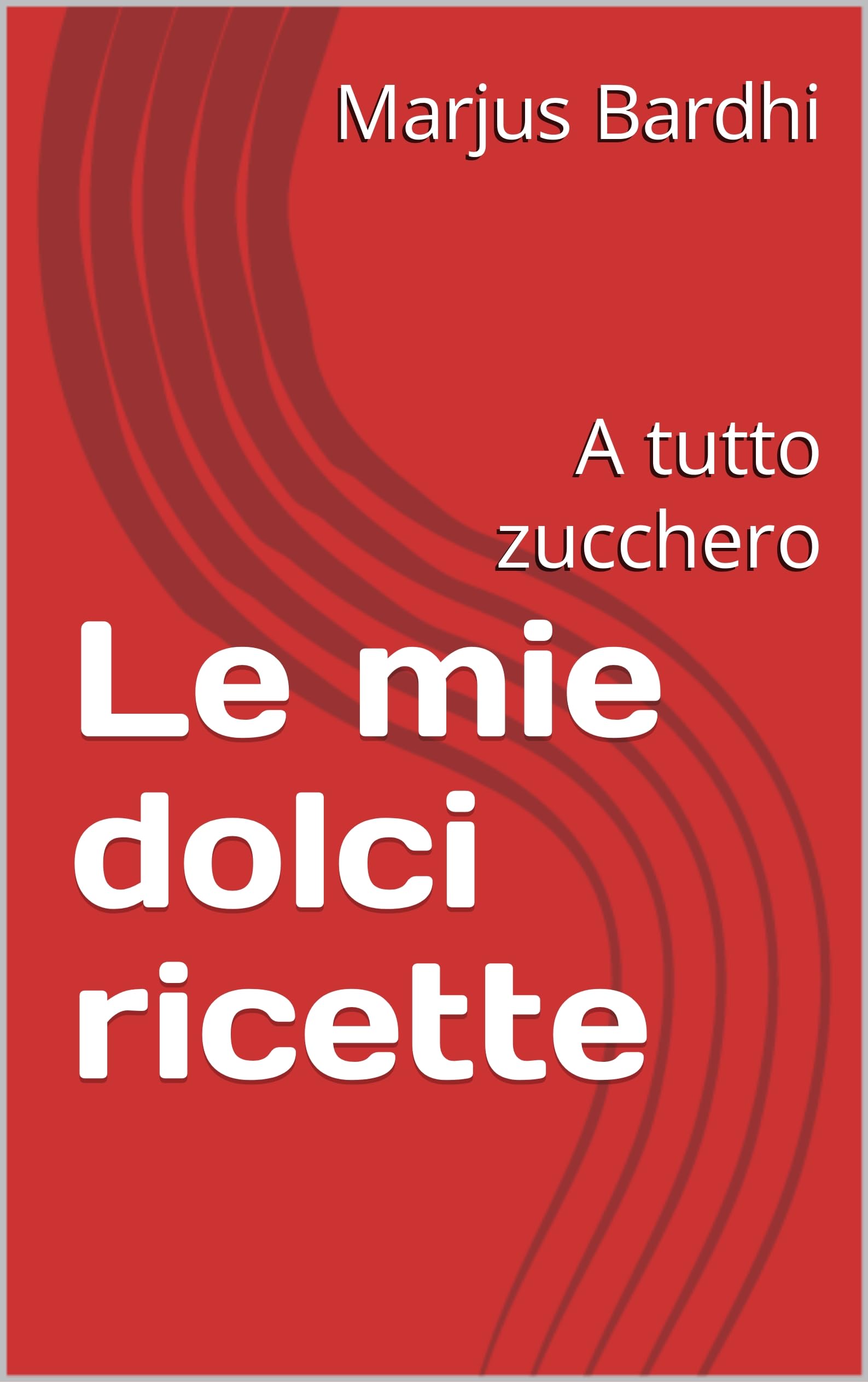 Le mie dolci ricette : A tutto zucchero (Italian Edition)