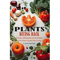 Plants Biting Back: Oxalates, Inflammation and the Problem with Modern Vegetable-Heavy Eating Plants Biting Back: Oxalates, Inflammation and the Problem with Modern Vegetable-Heavy Eating Paperback Kindle