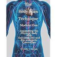 The Body Scan Technique Module One: Supporting the Physical Body with Essential Oils and Bio-energetic Corrections The Body Scan Technique Module One: Supporting the Physical Body with Essential Oils and Bio-energetic Corrections Paperback Kindle