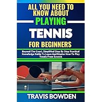 ALL YOU NEED TO KNOW ABOUT PLAYING TENNIS FOR BEGINNERS: Beyond The Court, Simplified Step By Step Practical Knowledge Guide To Learn And Master How To Play Tennis From Scratch ALL YOU NEED TO KNOW ABOUT PLAYING TENNIS FOR BEGINNERS: Beyond The Court, Simplified Step By Step Practical Knowledge Guide To Learn And Master How To Play Tennis From Scratch Kindle Paperback
