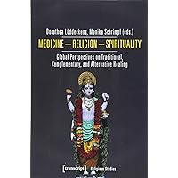 Medicine - Religion - Spirituality: Global Perspectives on Traditional, Complementary, and Alternative Healing (Religious Studies)
