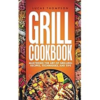GRILL COOKBOOK: Mastering the Art of Grilling: Recipes, Techniques, and Tips.