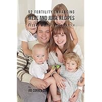 92 Fertility Enhancing Meal and Juice Recipes: Become More Fertile Faster 92 Fertility Enhancing Meal and Juice Recipes: Become More Fertile Faster Paperback