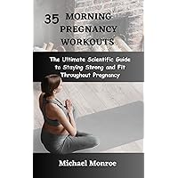 35 Morning Pregnancy Workouts: The Ultimate Scientific Guide to Staying Strong and Fit Throughout Pregnancy