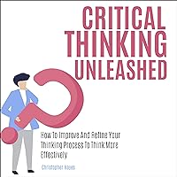 Critical Thinking Unleashed: How to Improve and Refine Your Thinking Process to Think More Effectively Critical Thinking Unleashed: How to Improve and Refine Your Thinking Process to Think More Effectively Audible Audiobook Hardcover Paperback