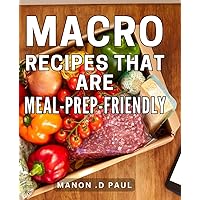 Macro Recipes That Are Meal-Prep-Friendly: Effortless Meal Planning: Discover Delicious Dishes for Simplified and Healthy Eating.