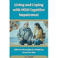 Living and Coping with Mild Cognitive Impairment: Effective Strategies for Reducing Dementia Risk Living and Coping with Mild Cognitive Impairment: Effective Strategies for Reducing Dementia Risk Kindle Paperback