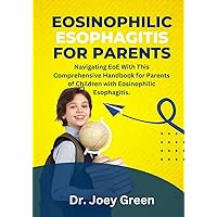 Eosinophilic Esophagitis For Parents: Navigating EoE With This Comprehensive Handbook for Parents of Children with Eosinophilic Esophagitis. Eosinophilic Esophagitis For Parents: Navigating EoE With This Comprehensive Handbook for Parents of Children with Eosinophilic Esophagitis. Kindle Paperback