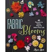 Fabric Blooms: 42 Flowers to Make, Wear & Adorn Your Life Fabric Blooms: 42 Flowers to Make, Wear & Adorn Your Life Paperback