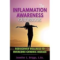 The Inflammation Awareness Guidebook: Rediscover Wellness to Overcome Chronic Disease The Inflammation Awareness Guidebook: Rediscover Wellness to Overcome Chronic Disease Kindle