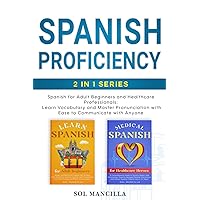 Spanish Proficiency 2-in-1 Series: Spanish for Adult Beginners and Healthcare Professionals: Learn Vocabulary and Master Pronunciation with Ease to Communicate with Anyone