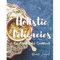 Holistic Delicacies: An Ayurvedic Cookbook Holistic Delicacies: An Ayurvedic Cookbook Paperback Kindle Hardcover