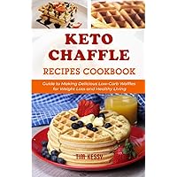 Keto Chaffle Recipes Cookbook: Guide to Making Delicious Low-Carb Waffles for Weight Loss and Healthy Living