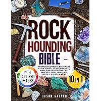 Rockhounding Bible: 10 In 1: The Most Complete Beginner’s Guide For All Ages On How To Find, Identify And Collect Precious Gems, Minerals, Geodes, Fossils & More. FULL-COLOR EDITION