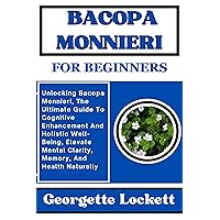 BACOPA MONNIERI FOR BEGINNERS: Unlocking Bacopa Monnieri, The Ultimate Guide To Cognitive Enhancement And Holistic Well-Being, Elevate Mental Clarity, Memory, And Health Naturally BACOPA MONNIERI FOR BEGINNERS: Unlocking Bacopa Monnieri, The Ultimate Guide To Cognitive Enhancement And Holistic Well-Being, Elevate Mental Clarity, Memory, And Health Naturally Kindle Paperback