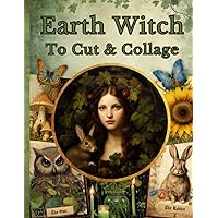 Earth Witch to Cut & Collage: Image Collection of Illustrations and Quotes of Nature's Magic for Junk Journals, Scrapbooking & Paper Craft