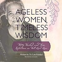 Ageless Women, Timeless Wisdom: Witty, Wicked, and Wise Reflections on Well-Lived Lives Ageless Women, Timeless Wisdom: Witty, Wicked, and Wise Reflections on Well-Lived Lives Paperback Kindle