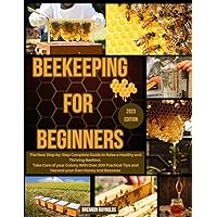 Beekeeping for Beginners: The New Step-by-Step Complete Guide to Raise a Healthy and Thriving Beehive. Take Care of your Colony With Over 200 Practical Tips and Harvest your Own Honey and Beeswax Beekeeping for Beginners: The New Step-by-Step Complete Guide to Raise a Healthy and Thriving Beehive. Take Care of your Colony With Over 200 Practical Tips and Harvest your Own Honey and Beeswax Paperback Kindle