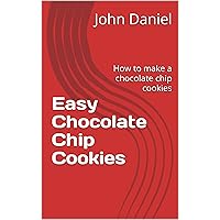 Easy Chocolate Chip Cookies: How to make a chocolate chip cookies Easy Chocolate Chip Cookies: How to make a chocolate chip cookies Kindle