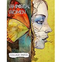 Whimsical Women Collage Paper: 25 Beautiful Unique Sheets For Collage, Mixed-Media Art, Journaling, Scrapbooking and More (Collage Odyssey) Whimsical Women Collage Paper: 25 Beautiful Unique Sheets For Collage, Mixed-Media Art, Journaling, Scrapbooking and More (Collage Odyssey) Paperback