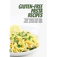 Gluten-Free Pasta Recipes: Start Making Your Own Fresh Gluten-Free Pasta