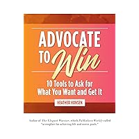 Advocate to Win: 10 Tools to Ask for What You Want and Get It Advocate to Win: 10 Tools to Ask for What You Want and Get It Kindle Audible Audiobook Hardcover Audio CD