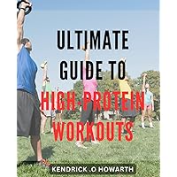 Ultimate Guide to High-Protein Workouts: Fuel Your Body with the Ultimate High-Protein Training Strategies for Maximum Muscle Growth and Tone
