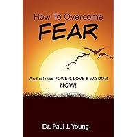 How To Overcome FEAR: And release POWER, LOVE & WISDOM...NOW!