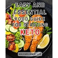 Easy and Essential Food Guide for Starting Keto: Clean Keto Living: Lose Weight, Boost Energy, and-Thrive with Delicious Low-Carb Recipes and-Meal Plans