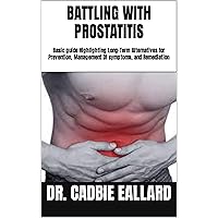 BATTLING WITH PROSTATITIS: Basic guide Highlighting Long-Term Alternatives for Prevention, Management Of symptoms, and Remediation BATTLING WITH PROSTATITIS: Basic guide Highlighting Long-Term Alternatives for Prevention, Management Of symptoms, and Remediation Kindle Paperback