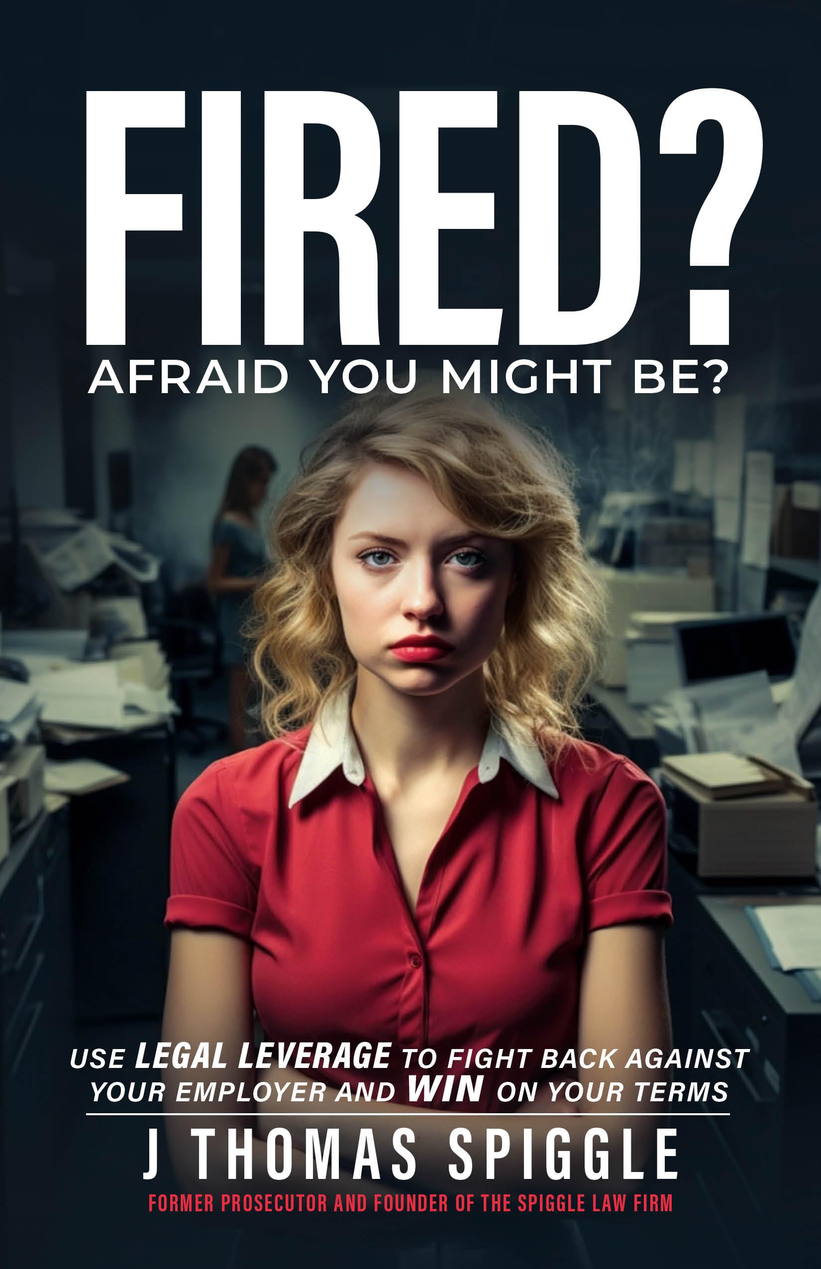 Fired? Afraid You Might Be?: Use Legal Leverage to fight back against your employer and win on your terms (Fired Book Book 2)