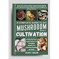The Complete Guide to DIY Mushroom Cultivation Book 2: A Step-by-Step Instructions on 20 Edible Mushroom Species Farming at Home (The Science of Mushroom Cultivation)