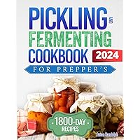 Pickling & Fermenting Cookbook for Preppers: 1800 Days of Easy Recipes to Preserve Fruits, Meat, Fish, Vegetables. The Self-Sufficient Solution for Any Crisis and Boost Your Health | 2024 Edition