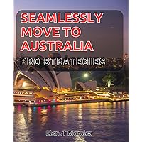 Seamlessly Move to Australia: Pro Strategies: Master the Art of Relocating to Australia with Our Expert Tips