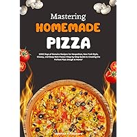 Mastering Homemade Pizza: 1000 Days of Genuine Recipes for Neapolitan, New York Style, Cheesy, and Deep Dish Pizzas | Step-by-Step Guide to Creating the Perfect Pizza Dough at Home