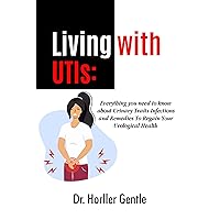 Living With UTIs: Everything You Need To Know About Urinary Traits Infections and Remedies To Regain Your Urological Health Living With UTIs: Everything You Need To Know About Urinary Traits Infections and Remedies To Regain Your Urological Health Kindle Paperback