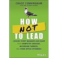 How NOT to Lead: Lessons Every Manager Can Learn from Dumpster Chickens, Mushroom Farmers, and Other Office Offenders How NOT to Lead: Lessons Every Manager Can Learn from Dumpster Chickens, Mushroom Farmers, and Other Office Offenders Hardcover Kindle Audible Audiobook