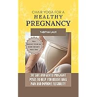 CHAIR YOGA FOR A HEALTHY PREGNANCY: 30 Safe and Gentle Pregnant Poses To Help You Relieve Back Pain And Improve Flexibility CHAIR YOGA FOR A HEALTHY PREGNANCY: 30 Safe and Gentle Pregnant Poses To Help You Relieve Back Pain And Improve Flexibility Kindle Paperback