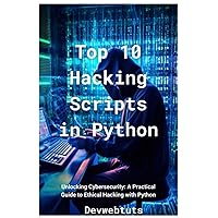 Top 10 Hacking Scripts in Python: Unlocking Cybersecurity: A Practical Guide to Ethical Hacking with Python (Top 10 Hacking Scripts in Python, C#, and ASP.NET) Top 10 Hacking Scripts in Python: Unlocking Cybersecurity: A Practical Guide to Ethical Hacking with Python (Top 10 Hacking Scripts in Python, C#, and ASP.NET) Paperback Kindle Hardcover
