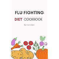 FLU FIGHTING DIET COOKBOOK: Easy and Delicious Recipes to Fight Influenza Disease and Boost Immune System FLU FIGHTING DIET COOKBOOK: Easy and Delicious Recipes to Fight Influenza Disease and Boost Immune System Kindle Paperback