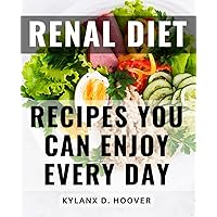 Renal Diet Recipes You Can Enjoy Every Day: Discover a Comprehensive Guide to Improving Your Well-Being Through Healthy Eating, Tailored for Those Managing Diabetes and Renal-Health